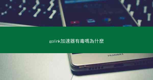 golink加速器有毒嗎為什麽