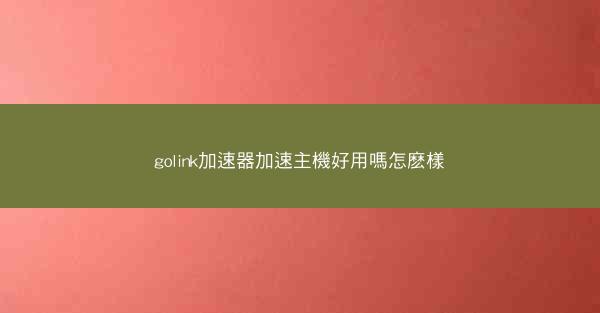 golink加速器加速主機好用嗎怎麽樣
