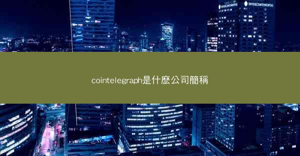 cointelegraph是什麽公司簡稱