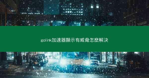 golink加速器顯示有威脅怎麽解決