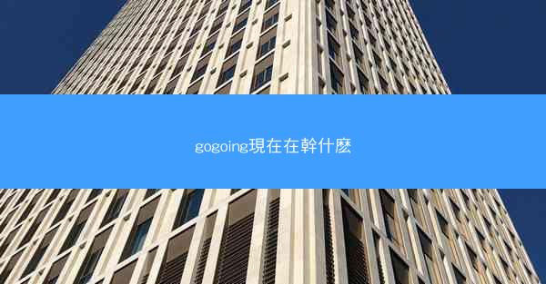 gogoing現在在幹什麽