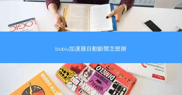 biubiu加速器自動斷開怎麽辦