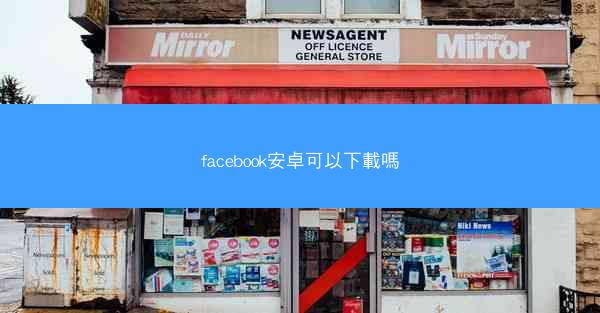 facebook安卓可以下載嗎