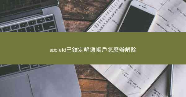 appleid已鎖定解鎖帳戶怎麽辦解除