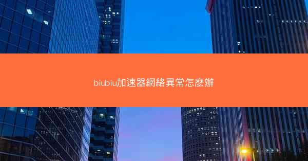 biubiu加速器網絡異常怎麽辦