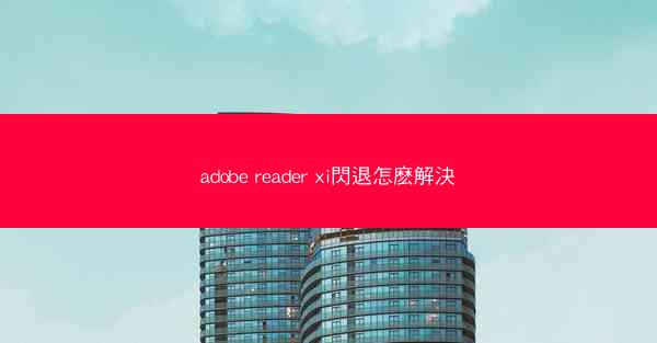 adobe reader xi閃退怎麽解決