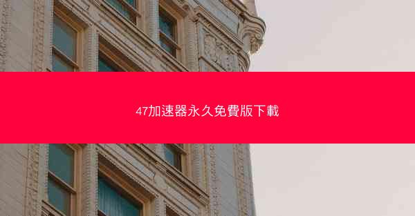 47加速器永久免費版下載