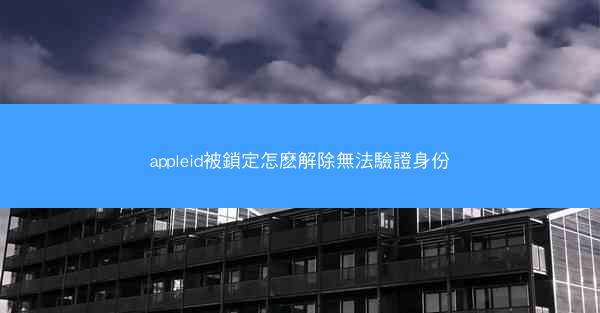 appleid被鎖定怎麽解除無法驗證身份