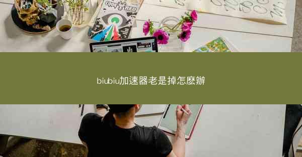 biubiu加速器老是掉怎麽辦