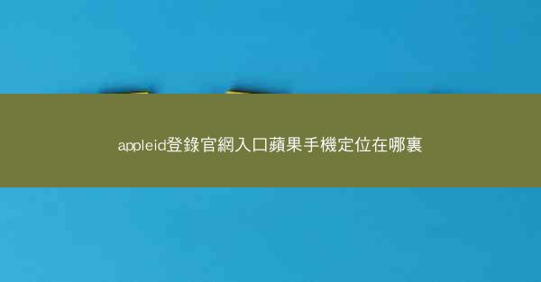 appleid登錄官網入口蘋果手機定位在哪裏