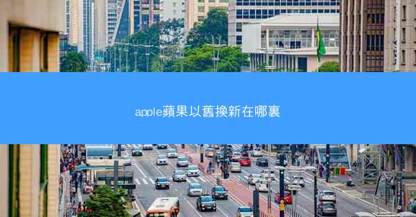 apple蘋果以舊換新在哪裏