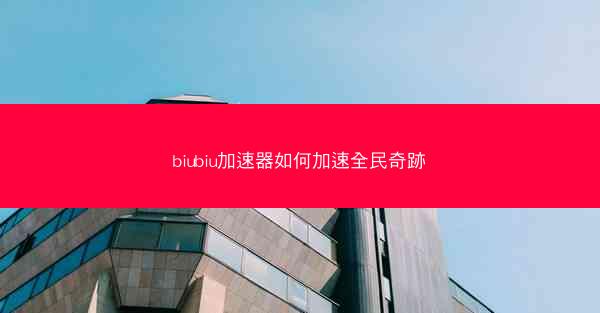 biubiu加速器如何加速全民奇跡