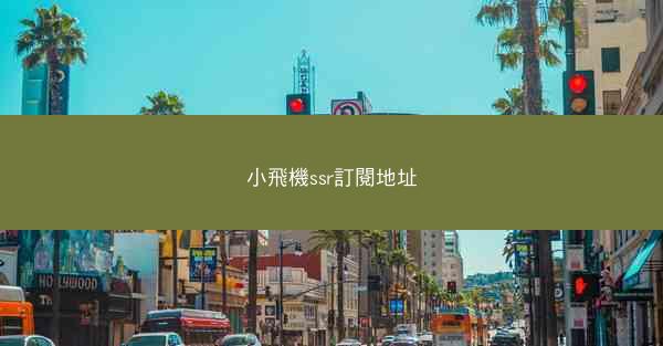 小飛機ssr訂閱地址