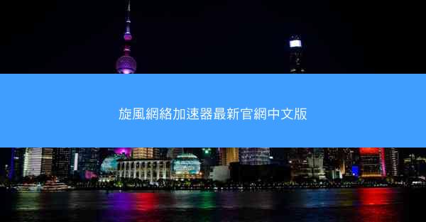 旋風網絡加速器最新官網中文版