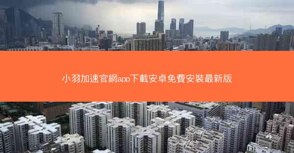 小羽加速官網app下載安卓免費安裝最新版