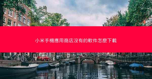 小米手機應用商店沒有的軟件怎麽下載