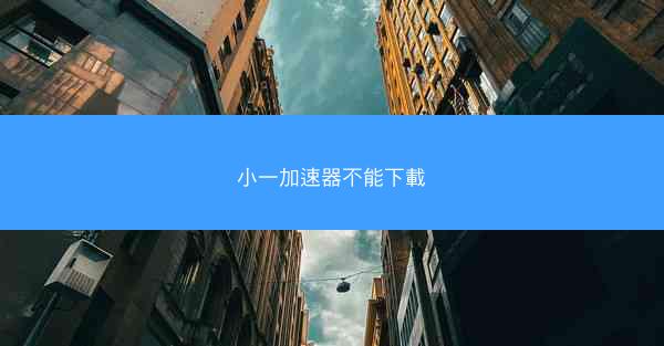 小一加速器不能下載