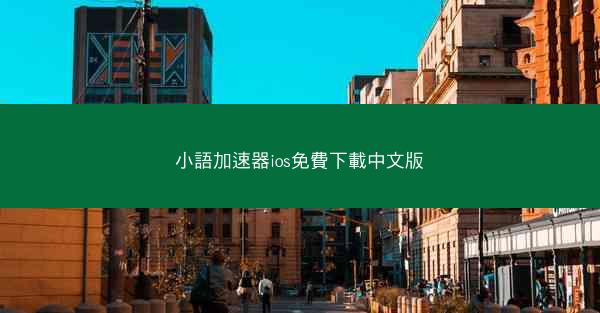 小語加速器ios免費下載中文版