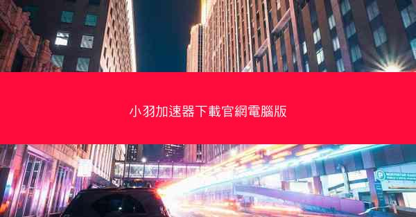 小羽加速器下載官網電腦版