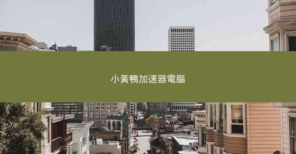 小黃鴨加速器電腦
