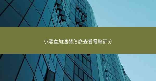 小黑盒加速器怎麽查看電腦評分
