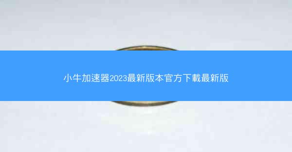 小牛加速器2023最新版本官方下載最新版