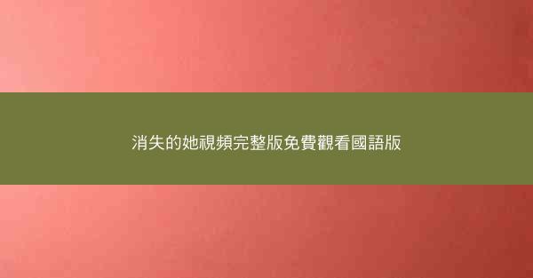 消失的她視頻完整版免費觀看國語版