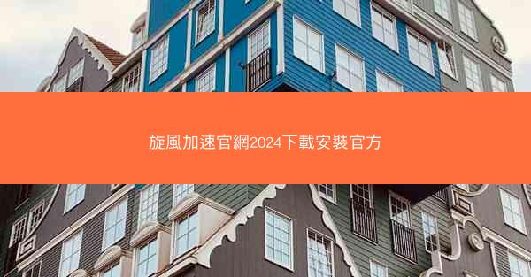 旋風加速官網2024下載安裝官方