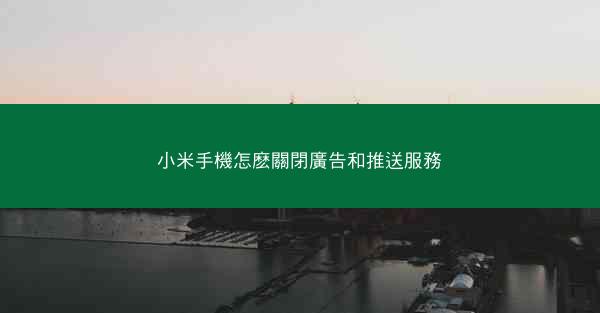 小米手機怎麽關閉廣告和推送服務