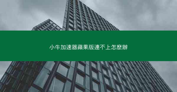 小牛加速器蘋果版連不上怎麽辦