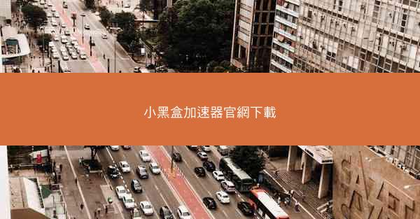 小黑盒加速器官網下載