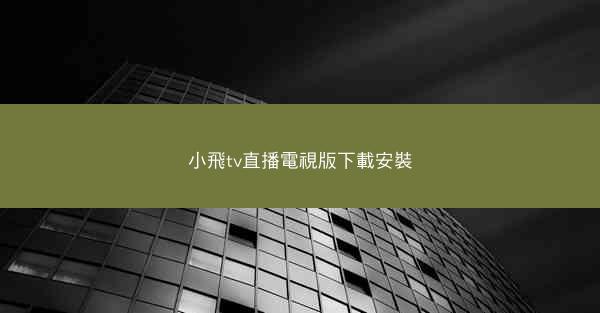 小飛tv直播電視版下載安裝
