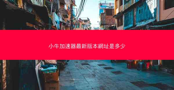 小牛加速器最新版本網址是多少