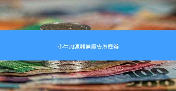 小牛加速器無廣告怎麽辦