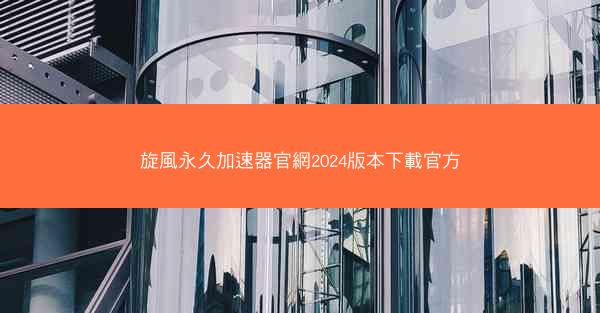 旋風永久加速器官網2024版本下載官方