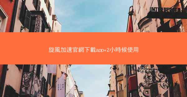 旋風加速官網下載app+2小時候使用