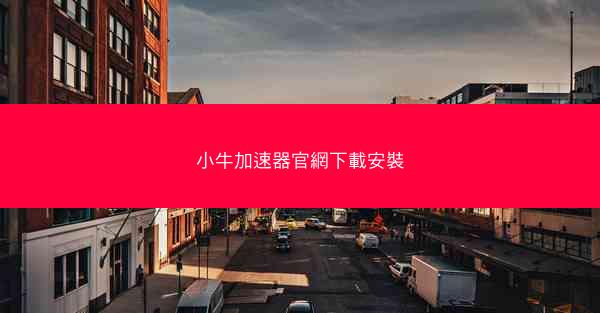 小牛加速器官網下載安裝