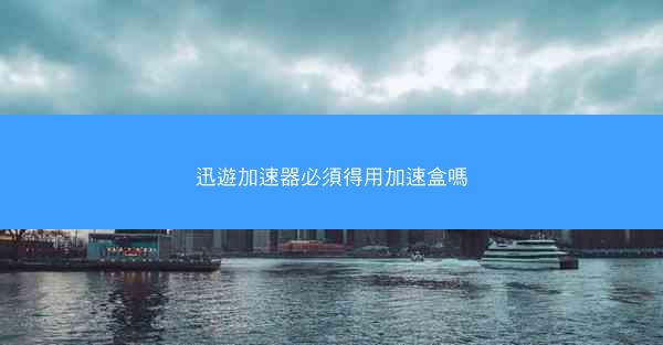 迅遊加速器必須得用加速盒嗎