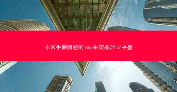小米手機開發的miui系統基於ios平臺