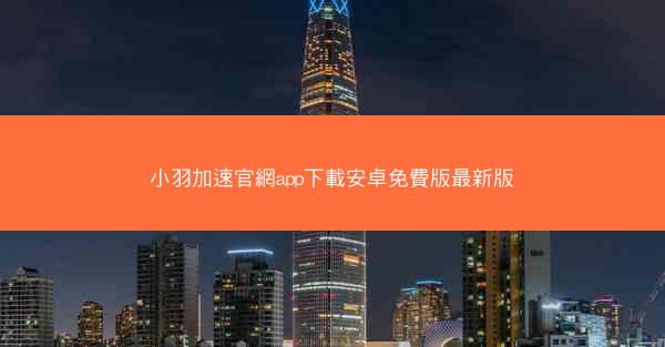 小羽加速官網app下載安卓免費版最新版