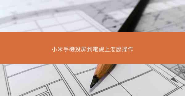 小米手機投屏到電視上怎麽操作