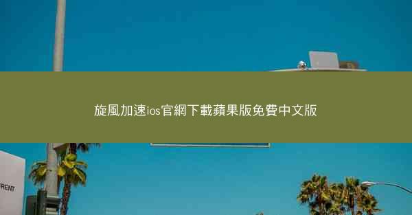 旋風加速ios官網下載蘋果版免費中文版