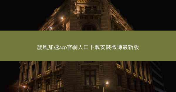 旋風加速app官網入口下載安裝微博最新版