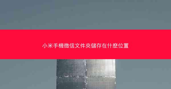 小米手機微信文件夾儲存在什麽位置