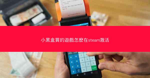 小黑盒買的遊戲怎麽在steam激活