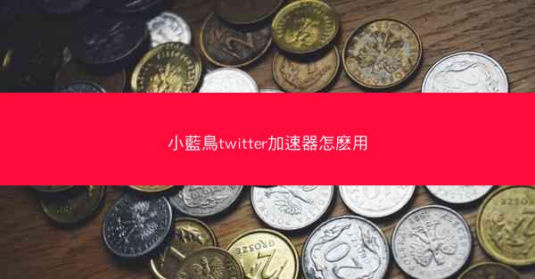 小藍鳥twitter加速器怎麽用