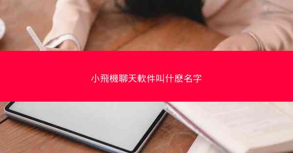 小飛機聊天軟件叫什麽名字