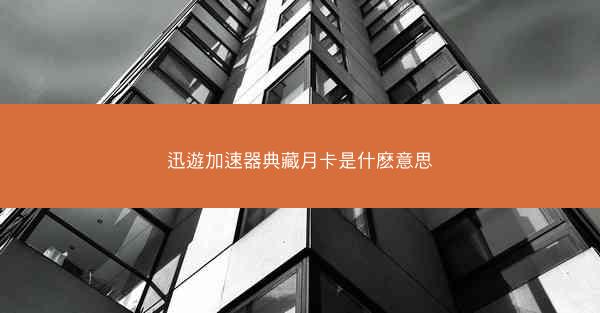 迅遊加速器典藏月卡是什麽意思
