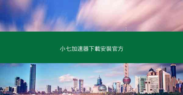 小七加速器下載安裝官方