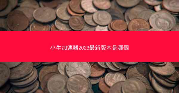 小牛加速器2023最新版本是哪個